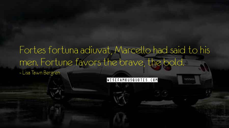 Lisa Tawn Bergren Quotes: Fortes fortuna adiuvat, Marcello had said to his men. Fortune favors the brave, the bold.