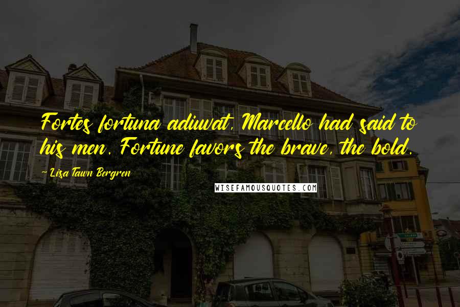 Lisa Tawn Bergren Quotes: Fortes fortuna adiuvat, Marcello had said to his men. Fortune favors the brave, the bold.