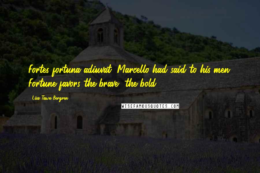 Lisa Tawn Bergren Quotes: Fortes fortuna adiuvat, Marcello had said to his men. Fortune favors the brave, the bold.