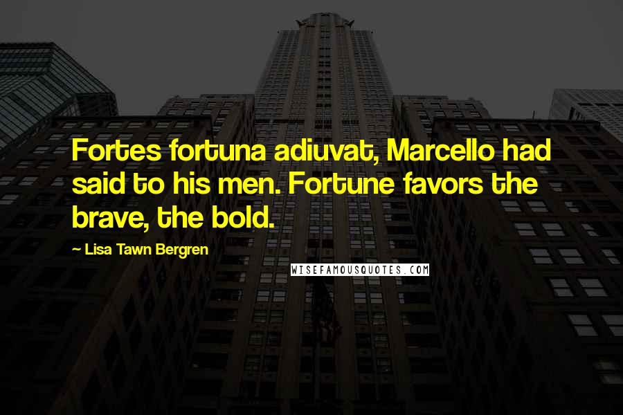 Lisa Tawn Bergren Quotes: Fortes fortuna adiuvat, Marcello had said to his men. Fortune favors the brave, the bold.