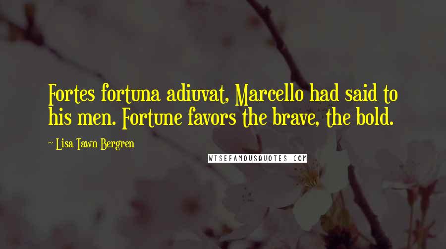 Lisa Tawn Bergren Quotes: Fortes fortuna adiuvat, Marcello had said to his men. Fortune favors the brave, the bold.