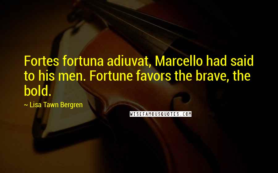 Lisa Tawn Bergren Quotes: Fortes fortuna adiuvat, Marcello had said to his men. Fortune favors the brave, the bold.