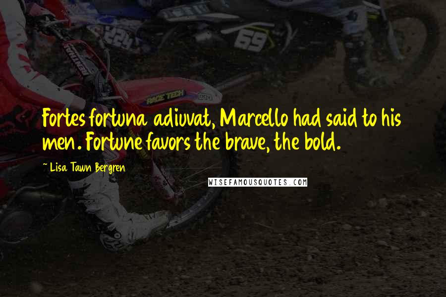 Lisa Tawn Bergren Quotes: Fortes fortuna adiuvat, Marcello had said to his men. Fortune favors the brave, the bold.