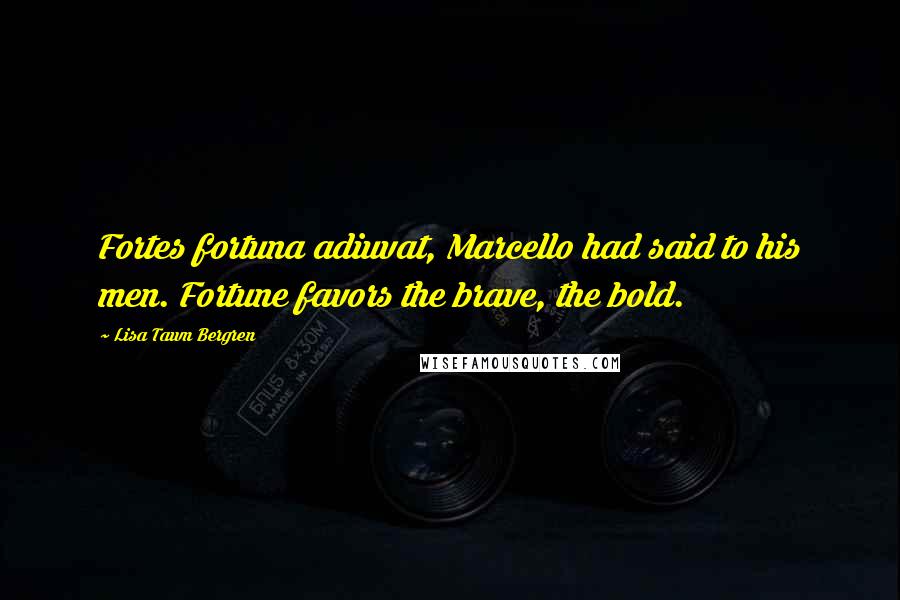 Lisa Tawn Bergren Quotes: Fortes fortuna adiuvat, Marcello had said to his men. Fortune favors the brave, the bold.