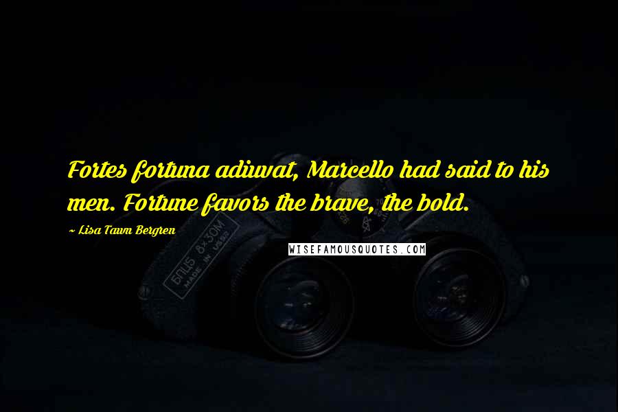 Lisa Tawn Bergren Quotes: Fortes fortuna adiuvat, Marcello had said to his men. Fortune favors the brave, the bold.