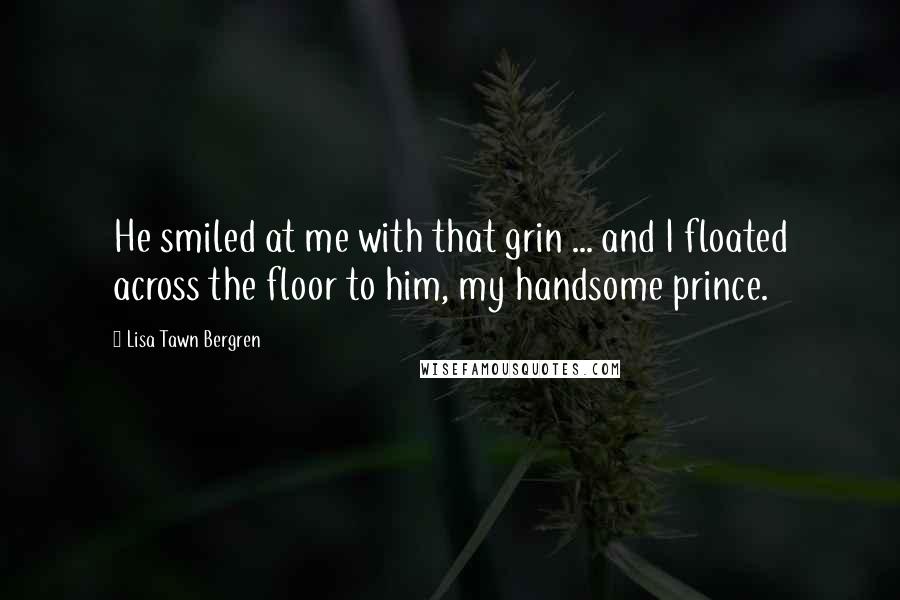 Lisa Tawn Bergren Quotes: He smiled at me with that grin ... and I floated across the floor to him, my handsome prince.