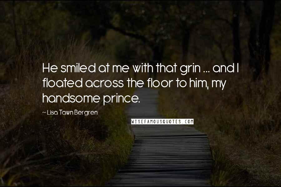 Lisa Tawn Bergren Quotes: He smiled at me with that grin ... and I floated across the floor to him, my handsome prince.