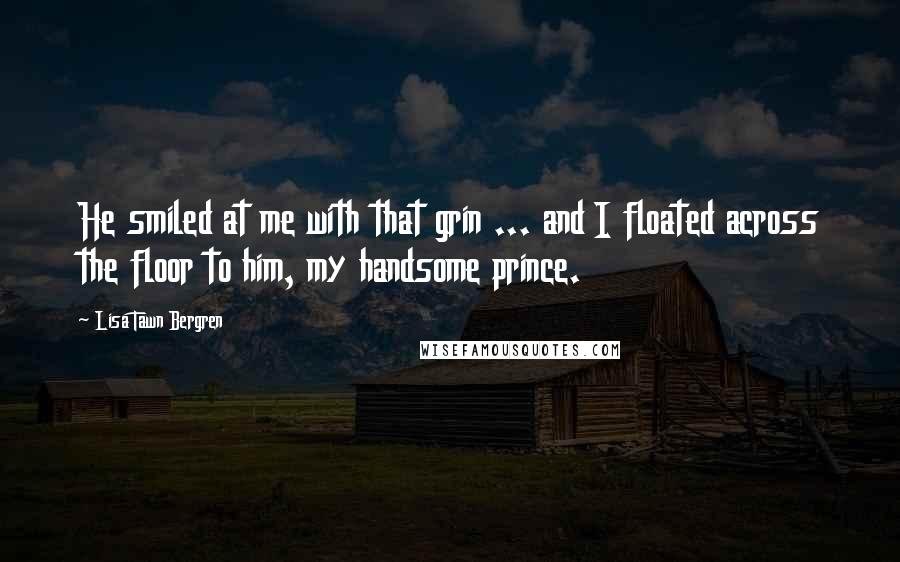 Lisa Tawn Bergren Quotes: He smiled at me with that grin ... and I floated across the floor to him, my handsome prince.