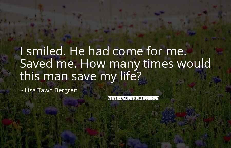 Lisa Tawn Bergren Quotes: I smiled. He had come for me. Saved me. How many times would this man save my life?