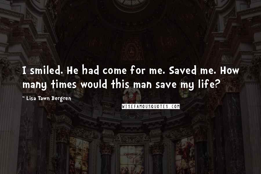 Lisa Tawn Bergren Quotes: I smiled. He had come for me. Saved me. How many times would this man save my life?