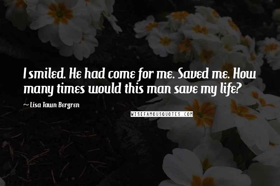 Lisa Tawn Bergren Quotes: I smiled. He had come for me. Saved me. How many times would this man save my life?