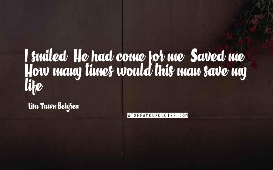 Lisa Tawn Bergren Quotes: I smiled. He had come for me. Saved me. How many times would this man save my life?