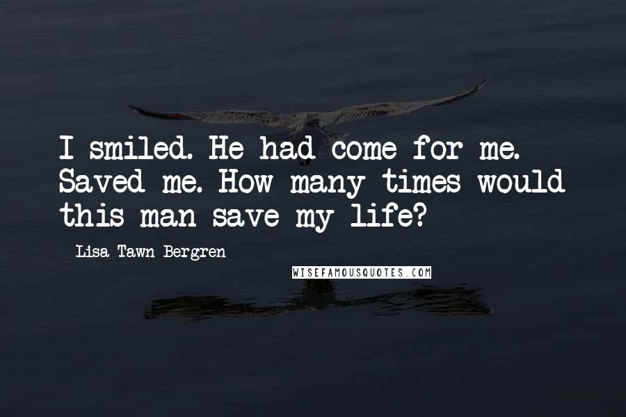 Lisa Tawn Bergren Quotes: I smiled. He had come for me. Saved me. How many times would this man save my life?