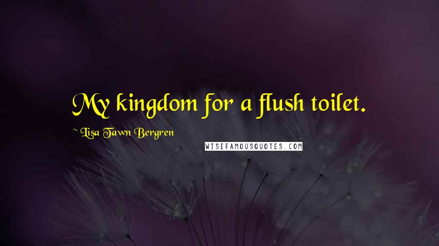 Lisa Tawn Bergren Quotes: My kingdom for a flush toilet.