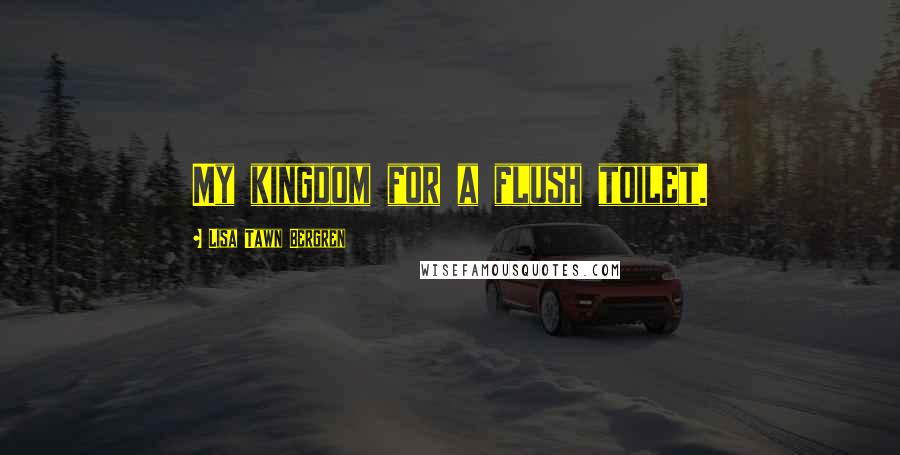 Lisa Tawn Bergren Quotes: My kingdom for a flush toilet.