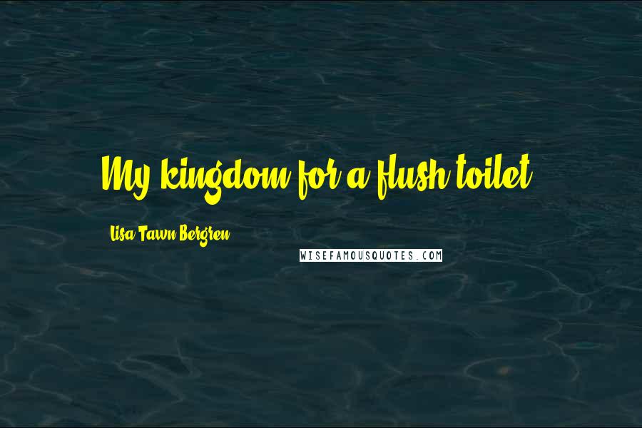 Lisa Tawn Bergren Quotes: My kingdom for a flush toilet.