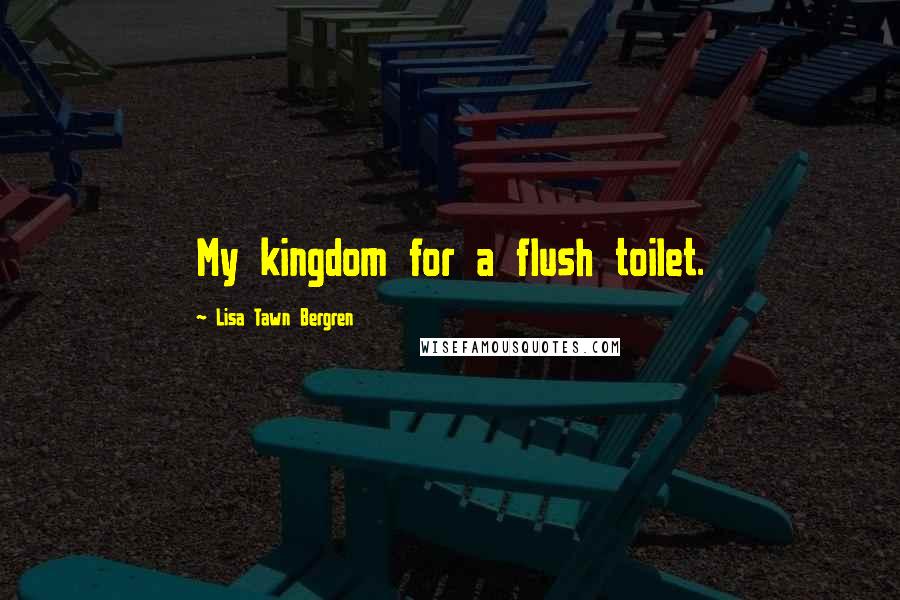 Lisa Tawn Bergren Quotes: My kingdom for a flush toilet.