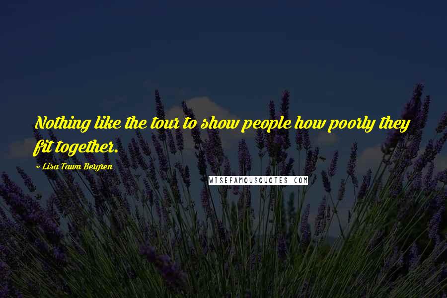 Lisa Tawn Bergren Quotes: Nothing like the tour to show people how poorly they fit together.