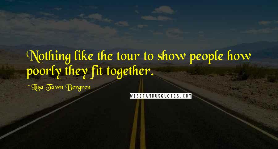 Lisa Tawn Bergren Quotes: Nothing like the tour to show people how poorly they fit together.