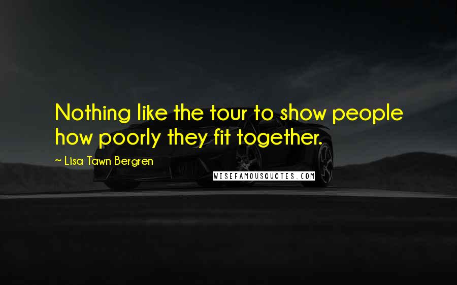 Lisa Tawn Bergren Quotes: Nothing like the tour to show people how poorly they fit together.