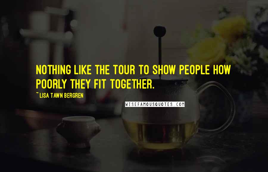 Lisa Tawn Bergren Quotes: Nothing like the tour to show people how poorly they fit together.