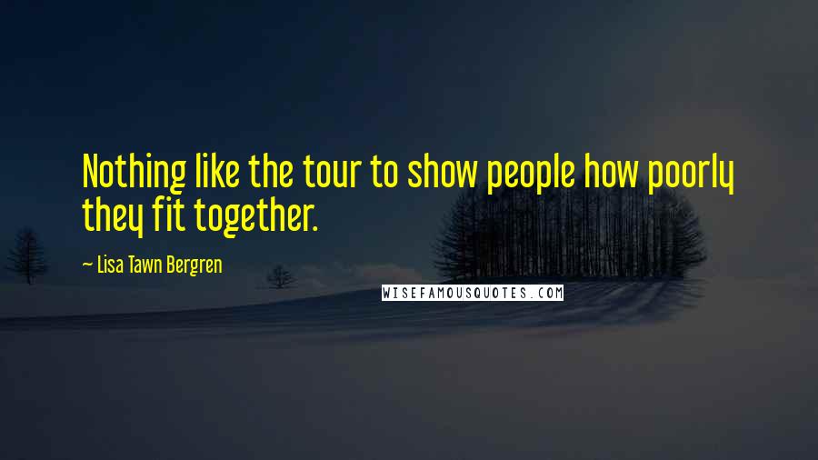 Lisa Tawn Bergren Quotes: Nothing like the tour to show people how poorly they fit together.