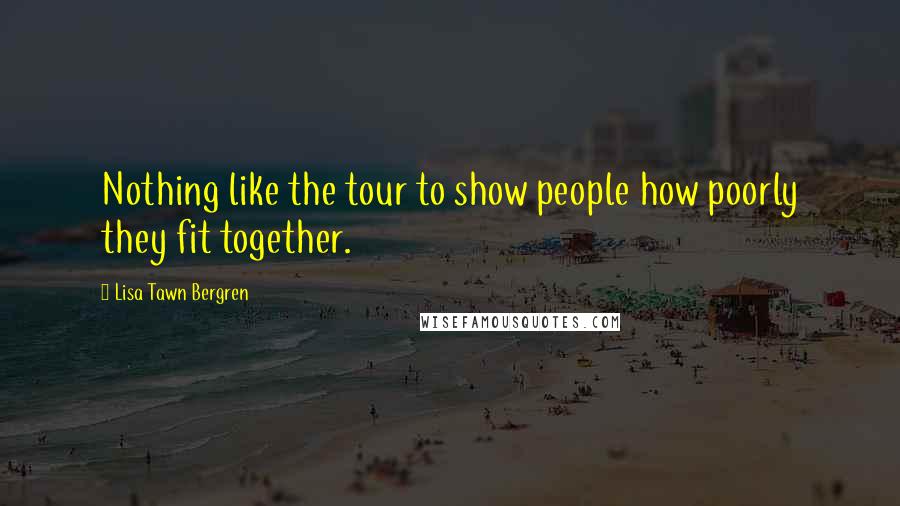 Lisa Tawn Bergren Quotes: Nothing like the tour to show people how poorly they fit together.