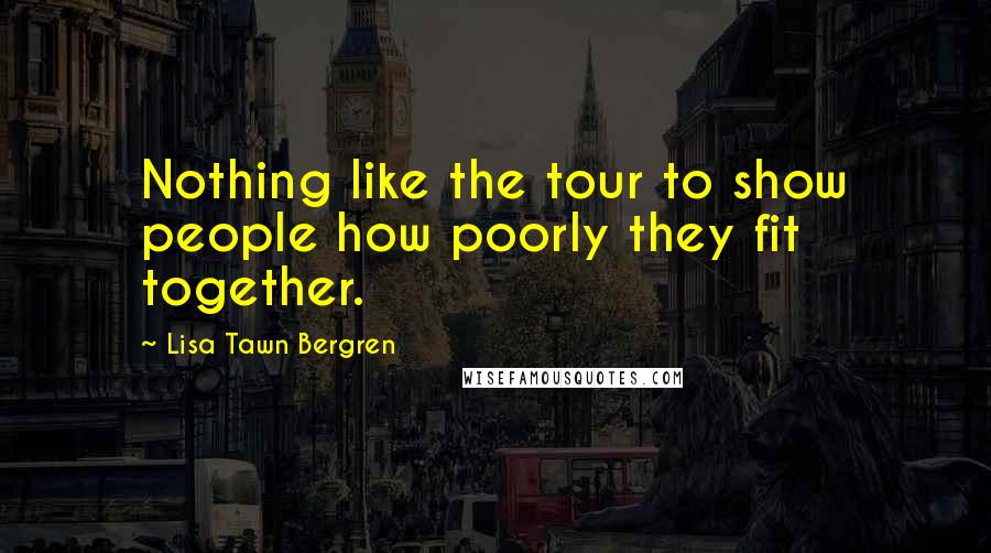 Lisa Tawn Bergren Quotes: Nothing like the tour to show people how poorly they fit together.