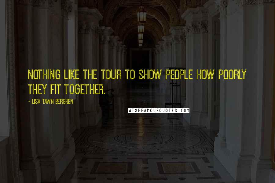 Lisa Tawn Bergren Quotes: Nothing like the tour to show people how poorly they fit together.