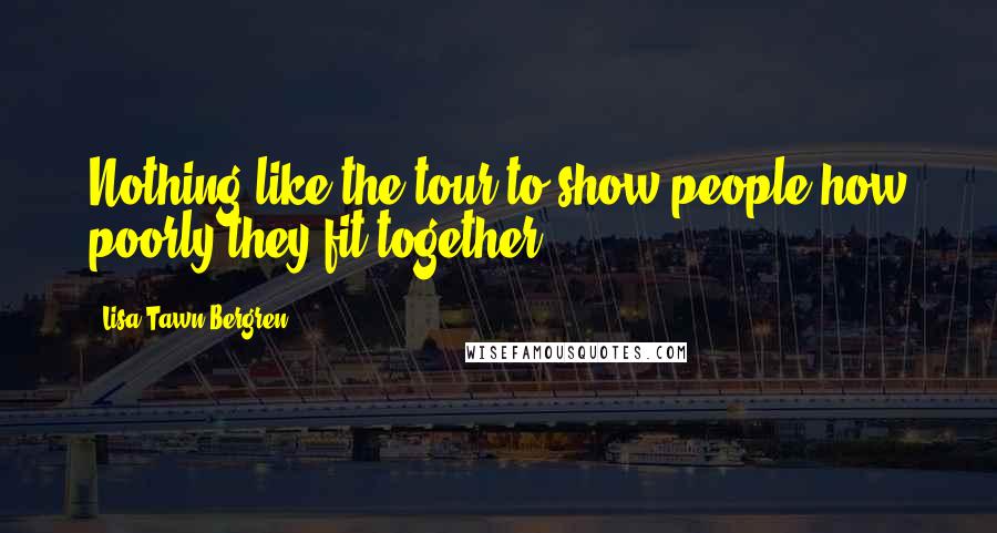 Lisa Tawn Bergren Quotes: Nothing like the tour to show people how poorly they fit together.