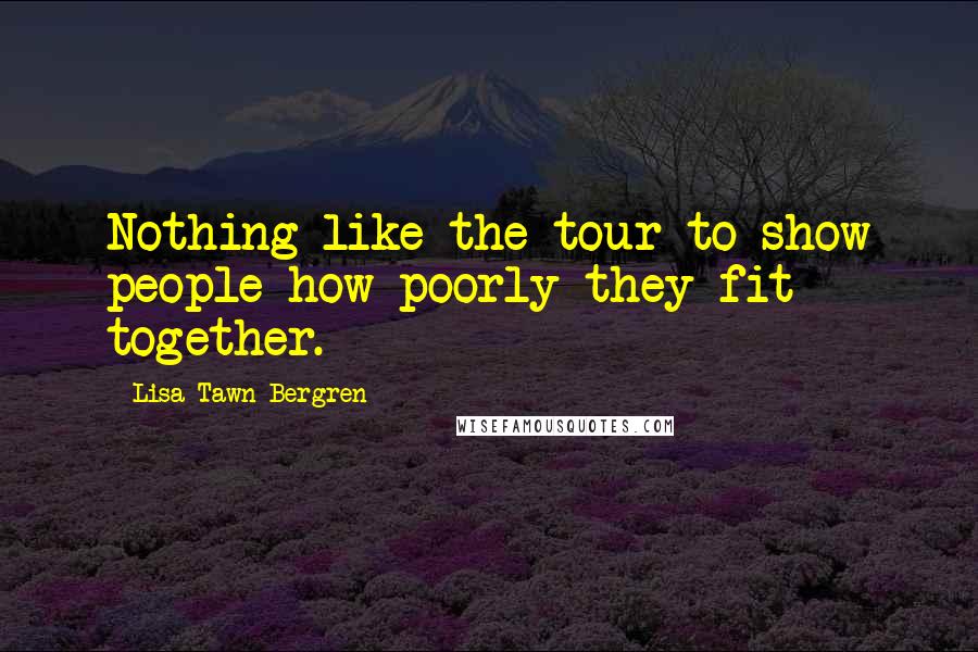 Lisa Tawn Bergren Quotes: Nothing like the tour to show people how poorly they fit together.