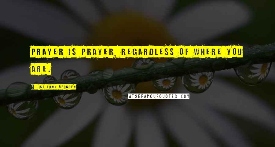Lisa Tawn Bergren Quotes: Prayer is prayer, regardless of where you are.