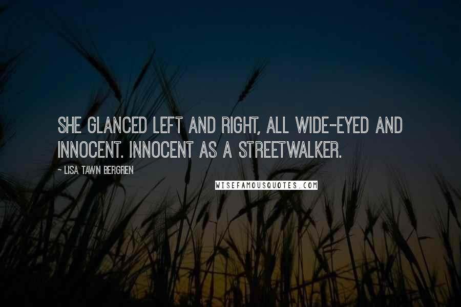Lisa Tawn Bergren Quotes: She glanced left and right, all wide-eyed and innocent. Innocent as a streetwalker.