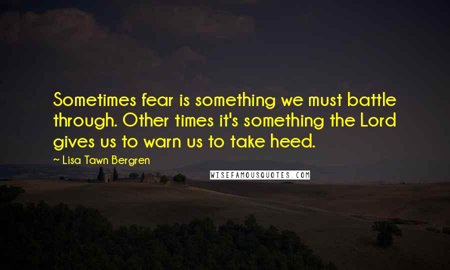 Lisa Tawn Bergren Quotes: Sometimes fear is something we must battle through. Other times it's something the Lord gives us to warn us to take heed.