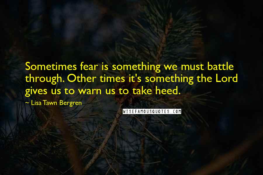 Lisa Tawn Bergren Quotes: Sometimes fear is something we must battle through. Other times it's something the Lord gives us to warn us to take heed.