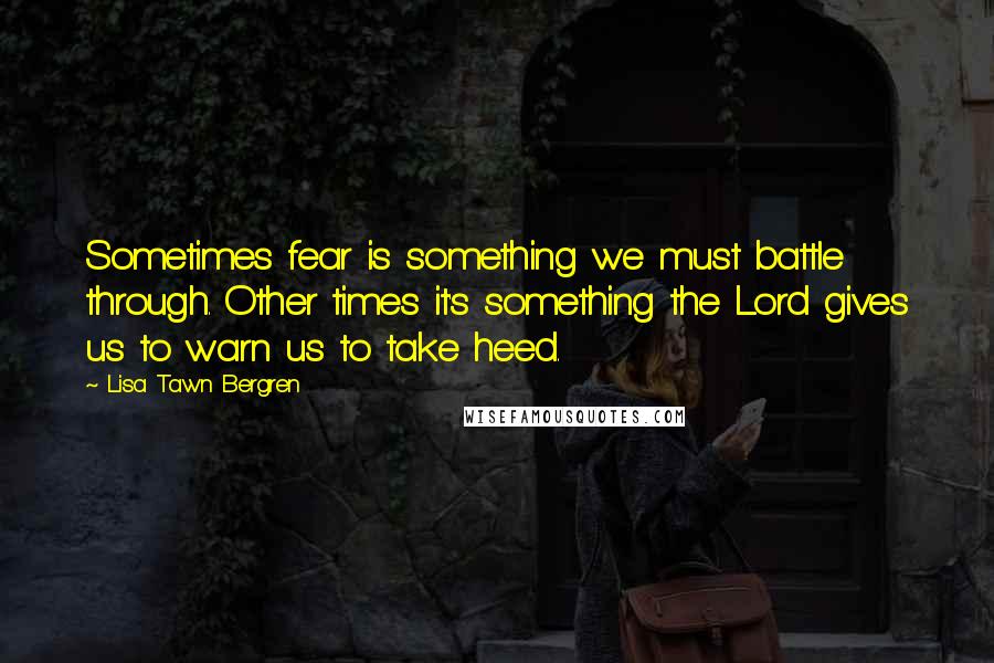 Lisa Tawn Bergren Quotes: Sometimes fear is something we must battle through. Other times it's something the Lord gives us to warn us to take heed.