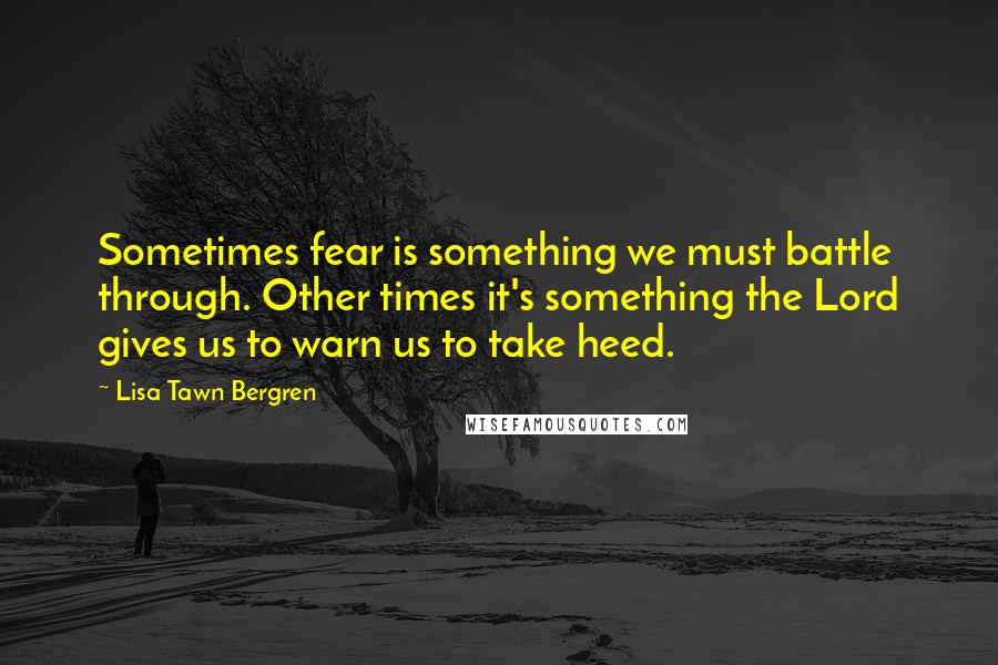 Lisa Tawn Bergren Quotes: Sometimes fear is something we must battle through. Other times it's something the Lord gives us to warn us to take heed.