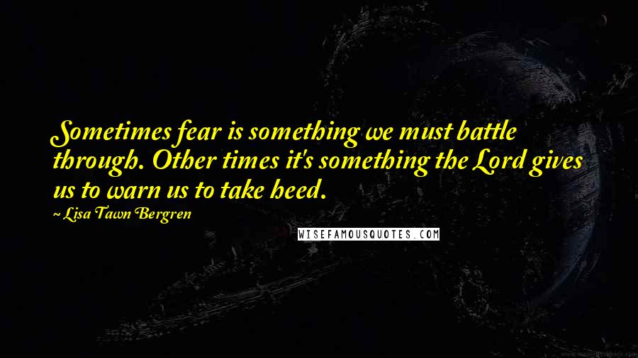 Lisa Tawn Bergren Quotes: Sometimes fear is something we must battle through. Other times it's something the Lord gives us to warn us to take heed.