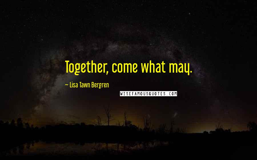 Lisa Tawn Bergren Quotes: Together, come what may.