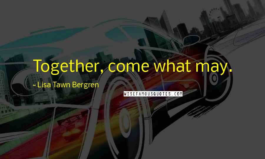 Lisa Tawn Bergren Quotes: Together, come what may.