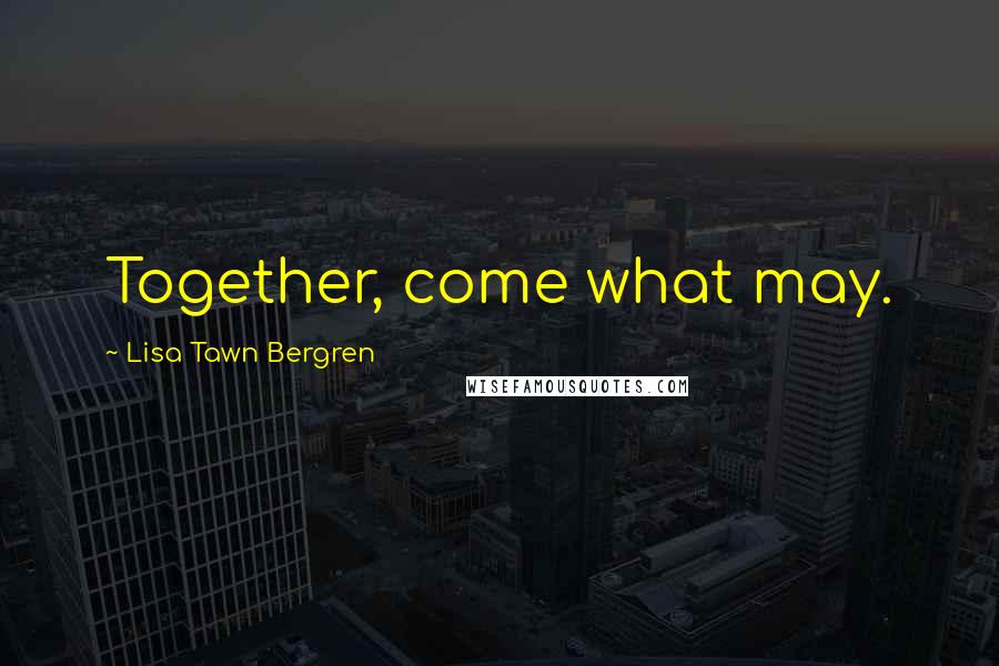 Lisa Tawn Bergren Quotes: Together, come what may.