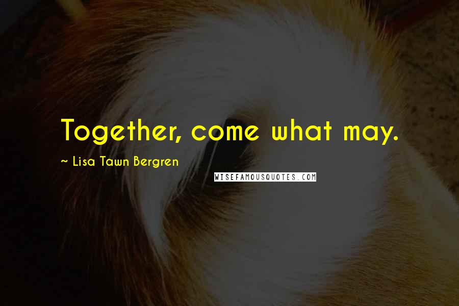 Lisa Tawn Bergren Quotes: Together, come what may.