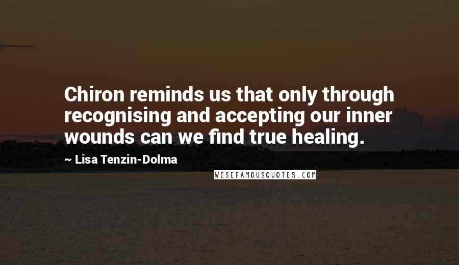 Lisa Tenzin-Dolma Quotes: Chiron reminds us that only through recognising and accepting our inner wounds can we find true healing.