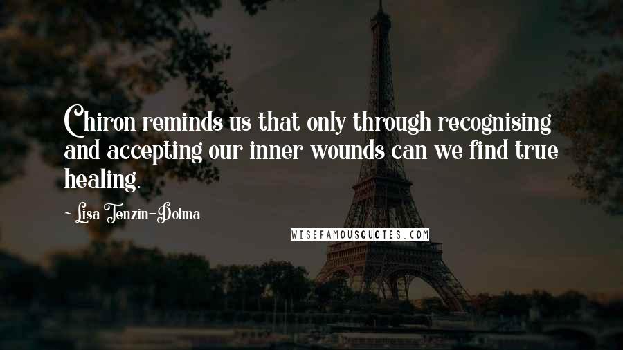 Lisa Tenzin-Dolma Quotes: Chiron reminds us that only through recognising and accepting our inner wounds can we find true healing.