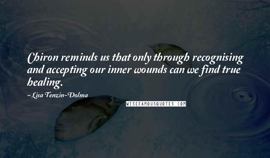 Lisa Tenzin-Dolma Quotes: Chiron reminds us that only through recognising and accepting our inner wounds can we find true healing.