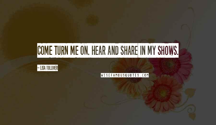 Lisa Tolliver Quotes: COME TURN ME ON. Hear and share in my shows.