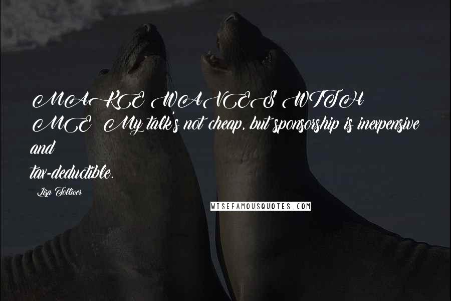 Lisa Tolliver Quotes: MAKE WAVES WITH ME! My talk's not cheap, but sponsorship is inexpensive and tax-deductible.