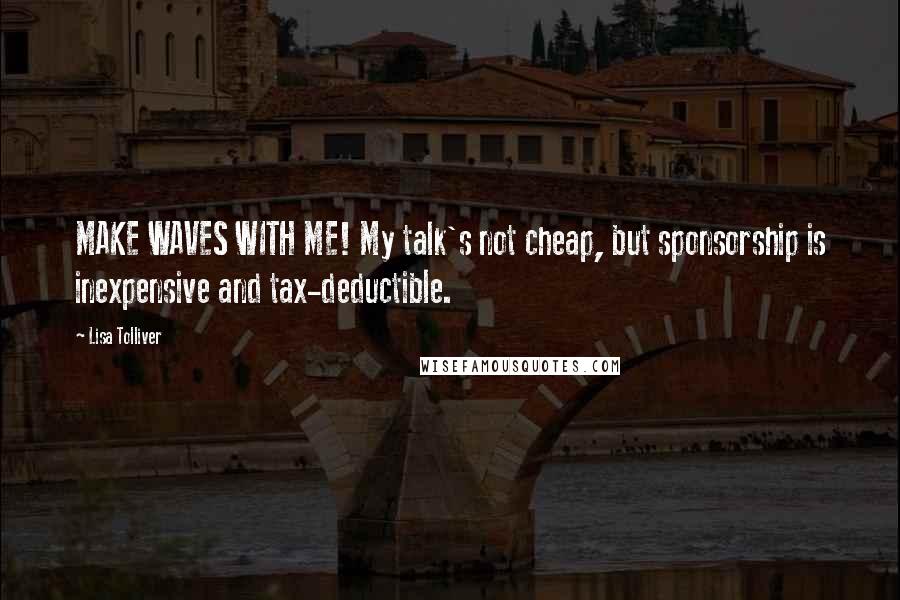 Lisa Tolliver Quotes: MAKE WAVES WITH ME! My talk's not cheap, but sponsorship is inexpensive and tax-deductible.