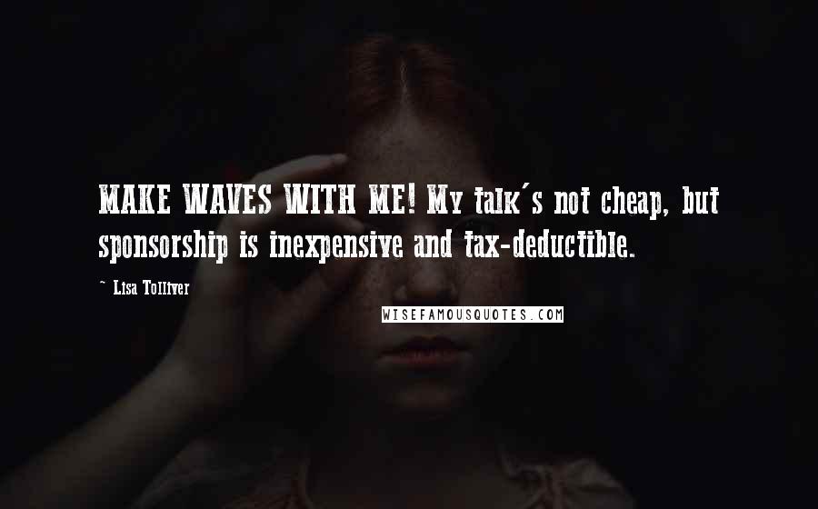 Lisa Tolliver Quotes: MAKE WAVES WITH ME! My talk's not cheap, but sponsorship is inexpensive and tax-deductible.