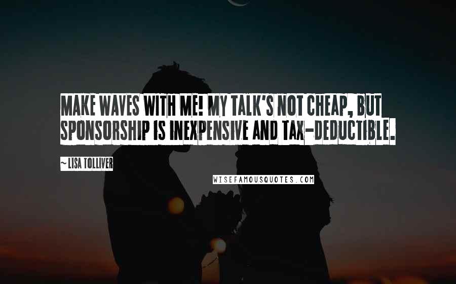 Lisa Tolliver Quotes: MAKE WAVES WITH ME! My talk's not cheap, but sponsorship is inexpensive and tax-deductible.